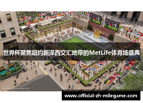 世界杯聚焦纽约新泽西交汇地带的MetLife体育场盛典