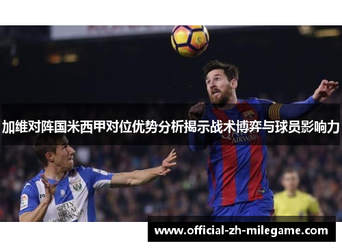 加维对阵国米西甲对位优势分析揭示战术博弈与球员影响力