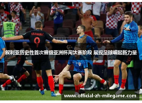 叙利亚历史性首次晋级亚洲杯淘汰赛阶段 展现足球崛起新力量