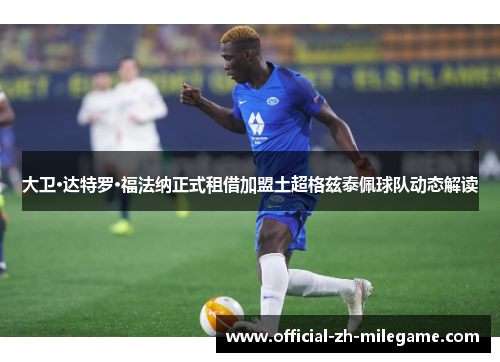 大卫·达特罗·福法纳正式租借加盟土超格兹泰佩球队动态解读