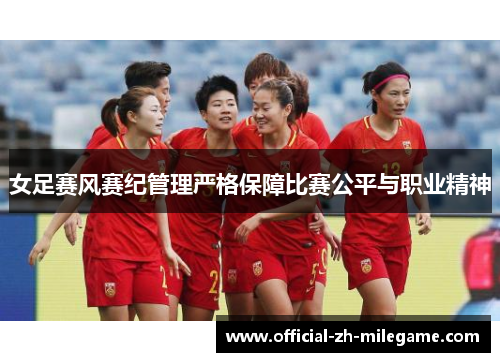 女足赛风赛纪管理严格保障比赛公平与职业精神