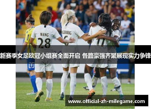 新赛季女足欧冠小组赛全面开启 各路豪强齐聚展现实力争锋