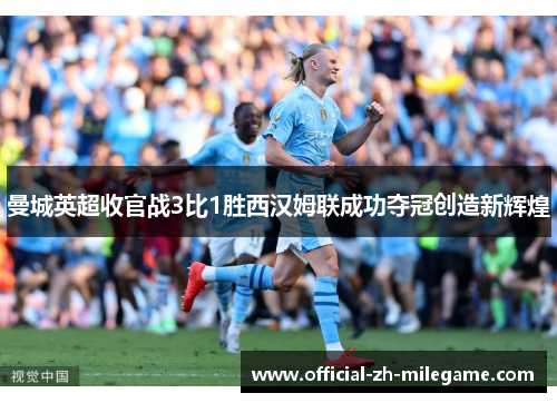 曼城英超收官战3比1胜西汉姆联成功夺冠创造新辉煌