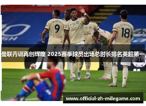 曼联青训再创辉煌 2025赛季球员出场总时长排名英超第一