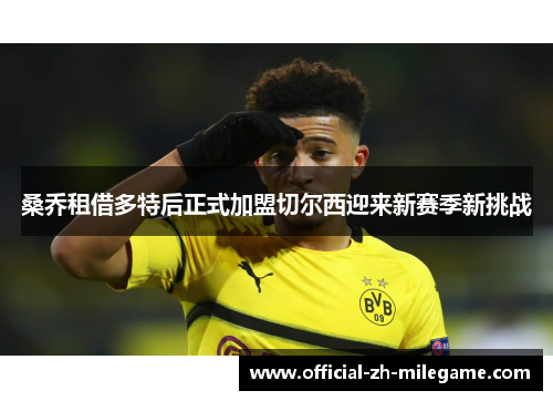桑乔租借多特后正式加盟切尔西迎来新赛季新挑战