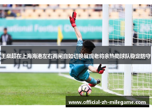 王燊超在上海海港左右两闸自如切换展现老将余热助球队稳定防守