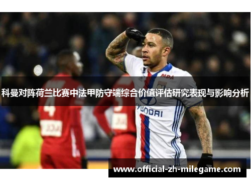 科曼对阵荷兰比赛中法甲防守端综合价值评估研究表现与影响分析