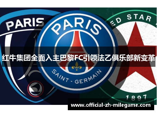红牛集团全面入主巴黎FC引领法乙俱乐部新变革