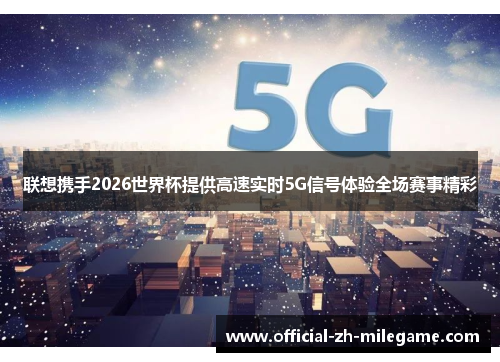联想携手2026世界杯提供高速实时5G信号体验全场赛事精彩