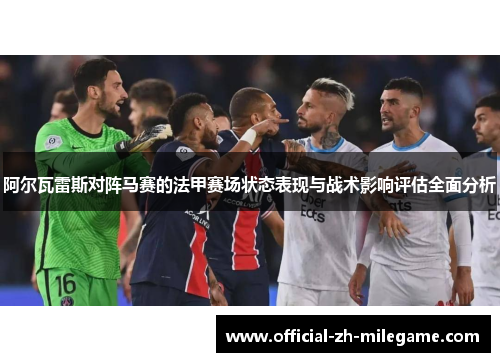 阿尔瓦雷斯对阵马赛的法甲赛场状态表现与战术影响评估全面分析