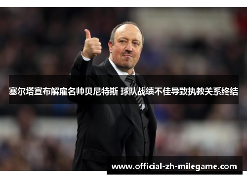 塞尔塔宣布解雇名帅贝尼特斯 球队战绩不佳导致执教关系终结