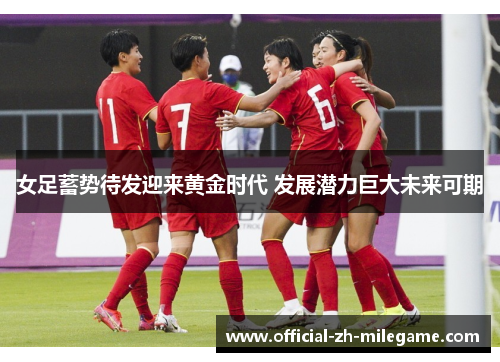 女足蓄势待发迎来黄金时代 发展潜力巨大未来可期