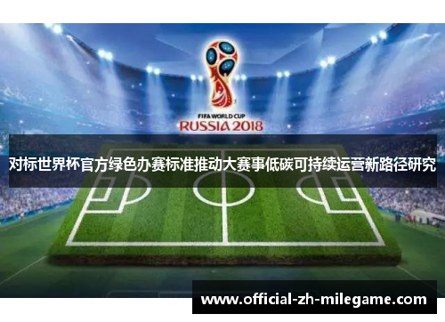 对标世界杯官方绿色办赛标准推动大赛事低碳可持续运营新路径研究