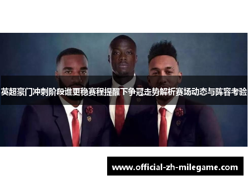 英超豪门冲刺阶段谁更稳赛程提醒下争冠走势解析赛场动态与阵容考验