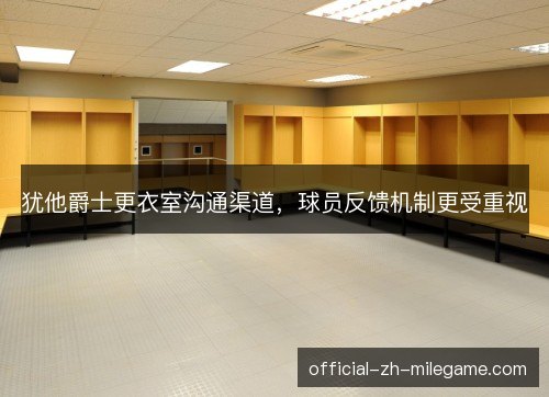 犹他爵士更衣室沟通渠道，球员反馈机制更受重视