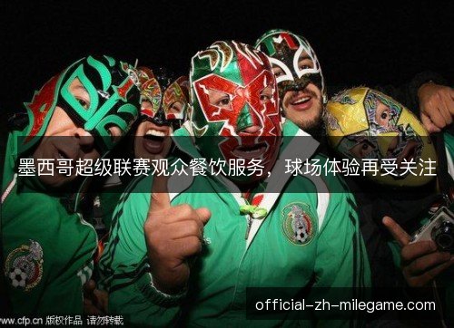 墨西哥超级联赛观众餐饮服务，球场体验再受关注